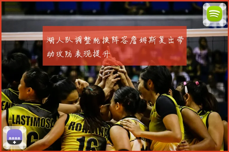 湖人队调整轮换阵容詹姆斯复出带动攻防表现提升