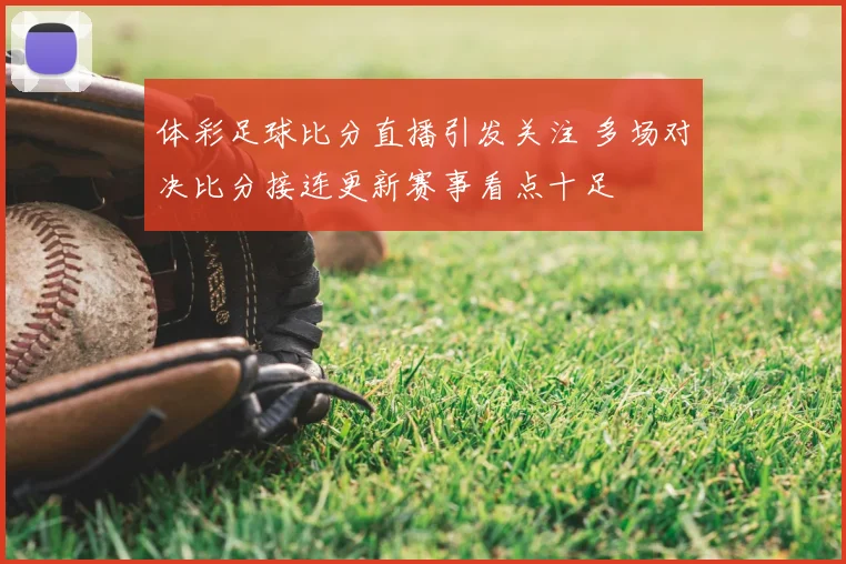 体彩足球比分直播引发关注 多场对决比分接连更新赛事看点十足