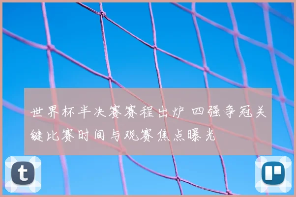 世界杯半决赛赛程出炉 四强争冠关键比赛时间与观赛焦点曝光