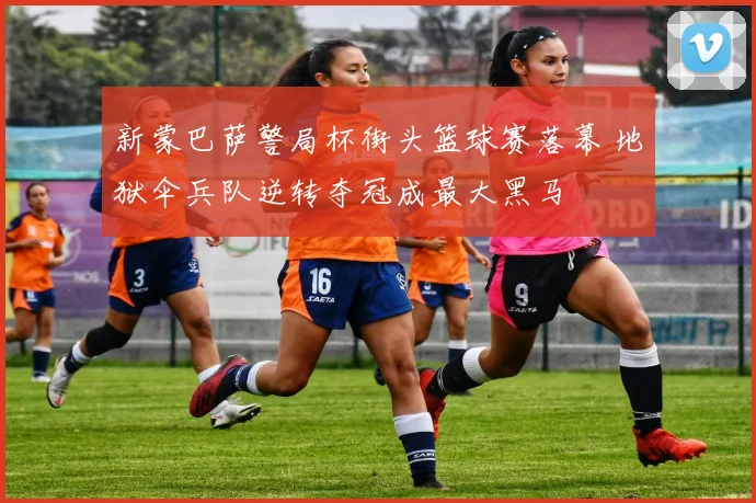 新蒙巴萨警局杯街头篮球赛落幕 地狱伞兵队逆转夺冠成最大黑马