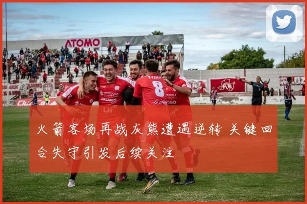火箭客场再战灰熊遭遇逆转 关键回合失守引发后续关注