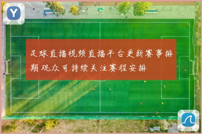 足球直播视频直播平台更新赛事排期 观众可持续关注赛程安排