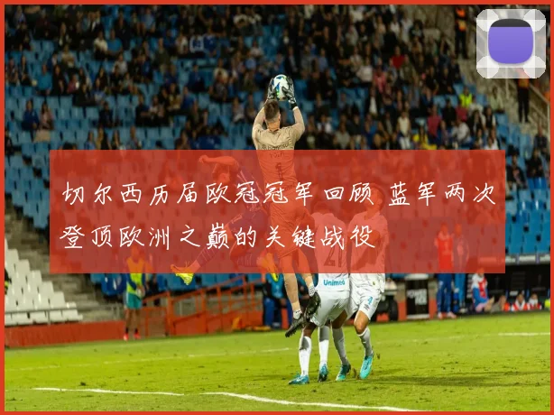 切尔西历届欧冠冠军回顾 蓝军两次登顶欧洲之巅的关键战役
