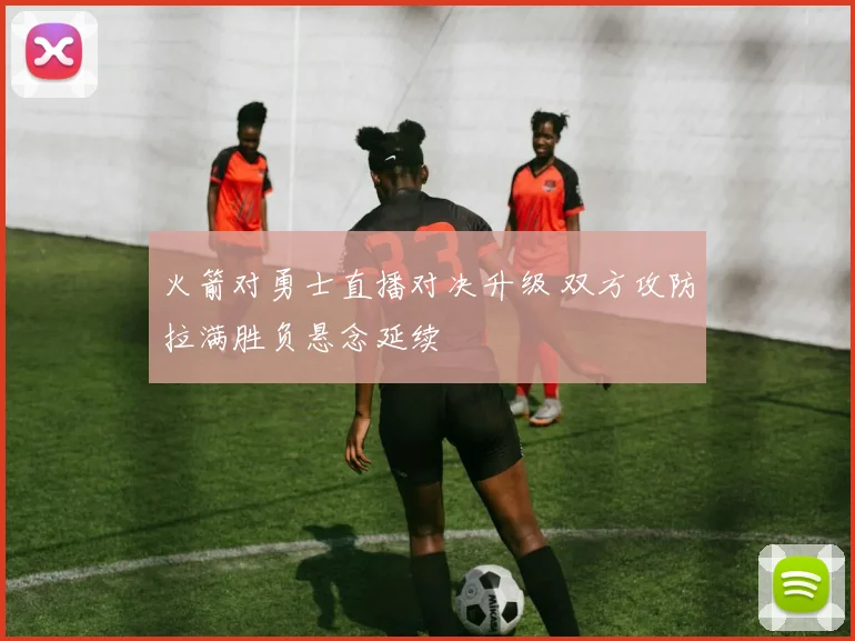 火箭对勇士直播对决升级 双方攻防拉满胜负悬念延续