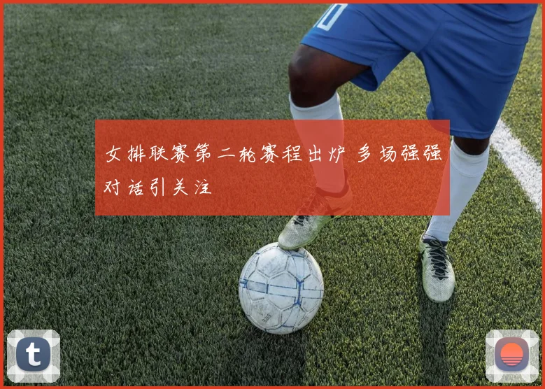 女排联赛第二轮赛程出炉 多场强强对话引关注