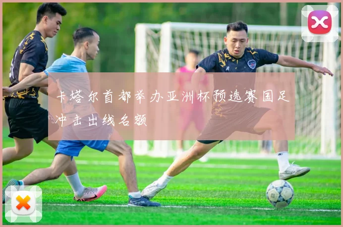 卡塔尔首都举办亚洲杯预选赛国足冲击出线名额