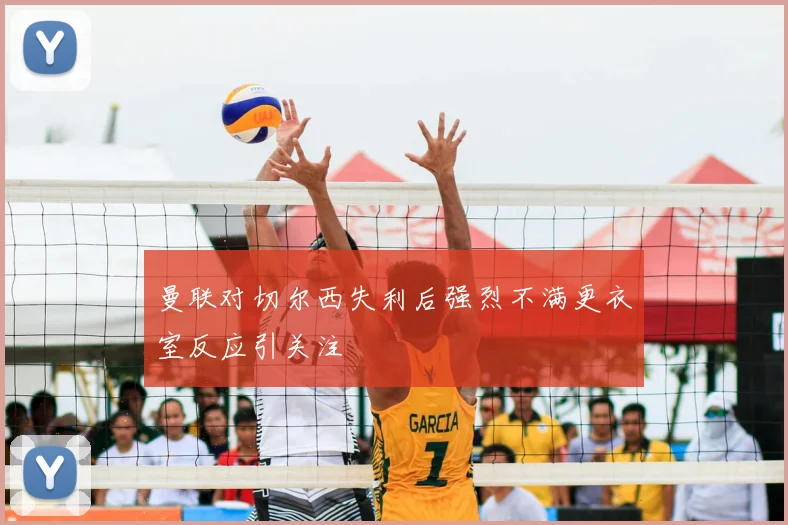 曼联对切尔西失利后强烈不满更衣室反应引关注