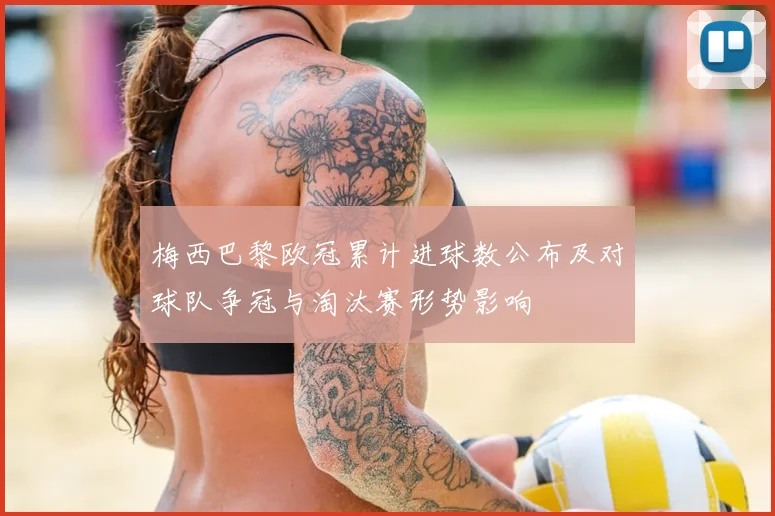 梅西巴黎欧冠累计进球数公布及对球队争冠与淘汰赛形势影响