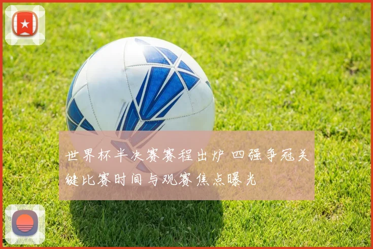 世界杯半决赛赛程出炉 四强争冠关键比赛时间与观赛焦点曝光