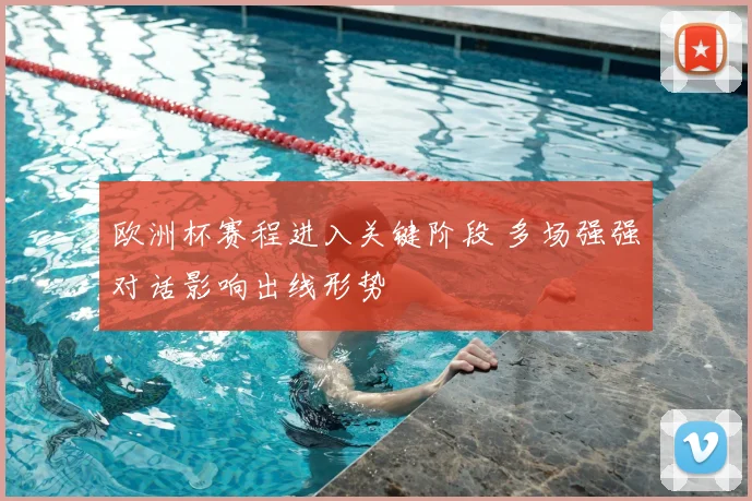 欧洲杯赛程进入关键阶段 多场强强对话影响出线形势