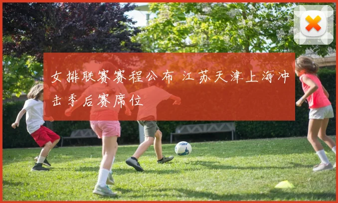 女排联赛赛程公布 江苏天津上海冲击季后赛席位