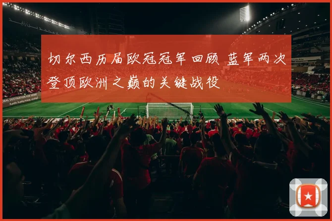 切尔西历届欧冠冠军回顾 蓝军两次登顶欧洲之巅的关键战役
