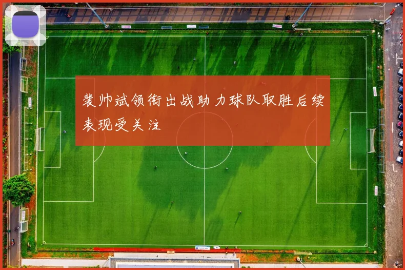 裴帅斌领衔出战助力球队取胜后续表现受关注