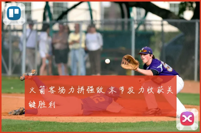 火箭客场力拼强敌 末节发力收获关键胜利