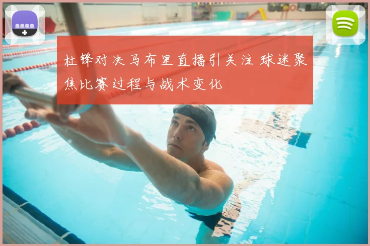 杜锋对决马布里直播引关注 球迷聚焦比赛过程与战术变化