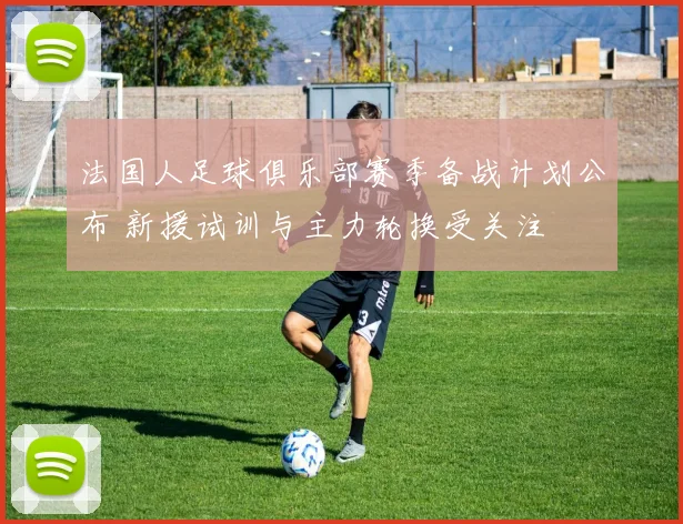 法国人足球俱乐部赛季备战计划公布 新援试训与主力轮换受关注