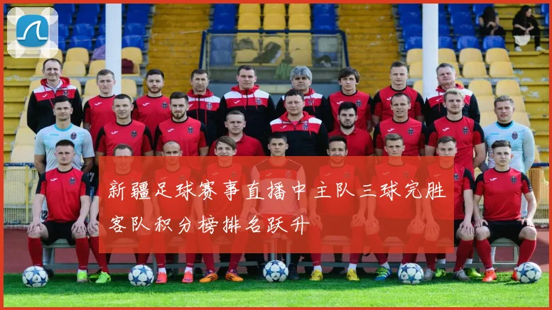 新疆足球赛事直播中主队三球完胜客队积分榜排名跃升
