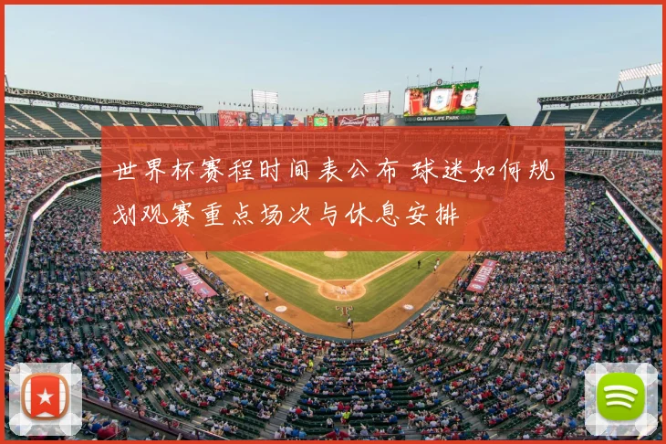 世界杯赛程时间表公布 球迷如何规划观赛重点场次与休息安排