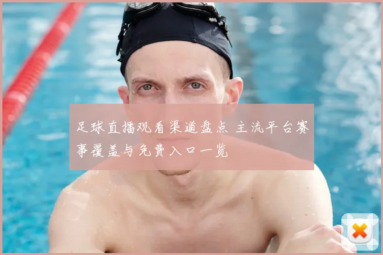 足球直播观看渠道盘点 主流平台赛事覆盖与免费入口一览