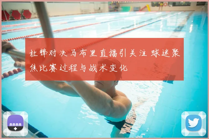 杜锋对决马布里直播引关注 球迷聚焦比赛过程与战术变化