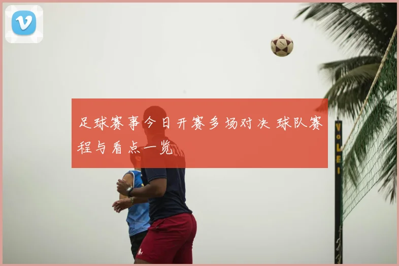 足球赛事今日开赛多场对决 球队赛程与看点一览