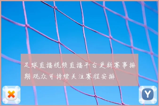 足球直播视频直播平台更新赛事排期 观众可持续关注赛程安排