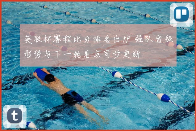 英联杯赛程比分排名出炉 强队晋级形势与下一轮看点同步更新