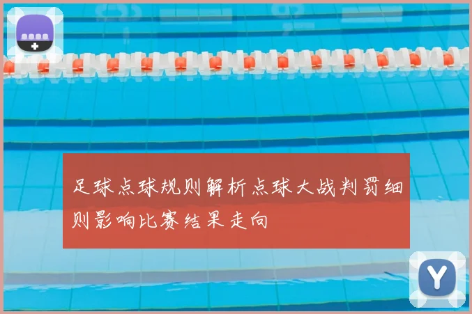 足球点球规则解析点球大战判罚细则影响比赛结果走向