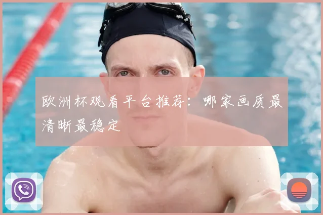 欧洲杯观看平台推荐:哪家画质最清晰最稳定