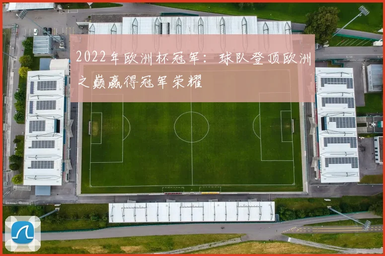 2022年欧洲杯冠军:球队登顶欧洲之巅赢得冠军荣耀