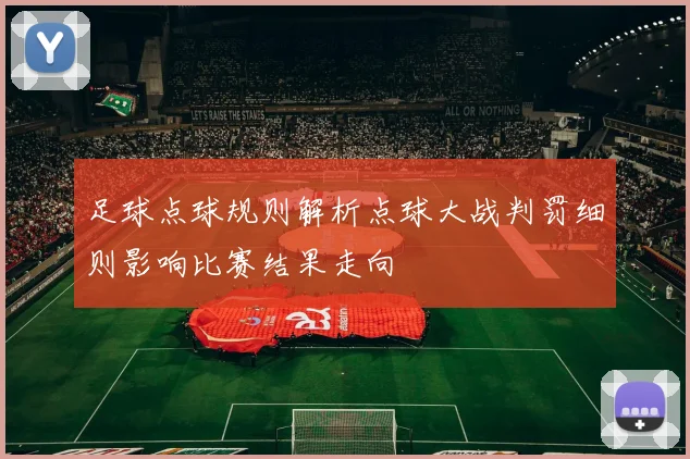 足球点球规则解析点球大战判罚细则影响比赛结果走向