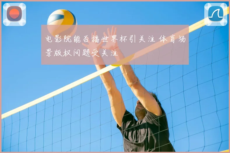 电影院能否播世界杯引关注 体育场景版权问题受关注