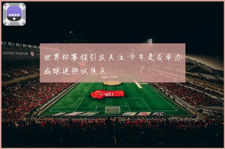 世界杯赛程引发关注 今年是否举办成球迷热议焦点