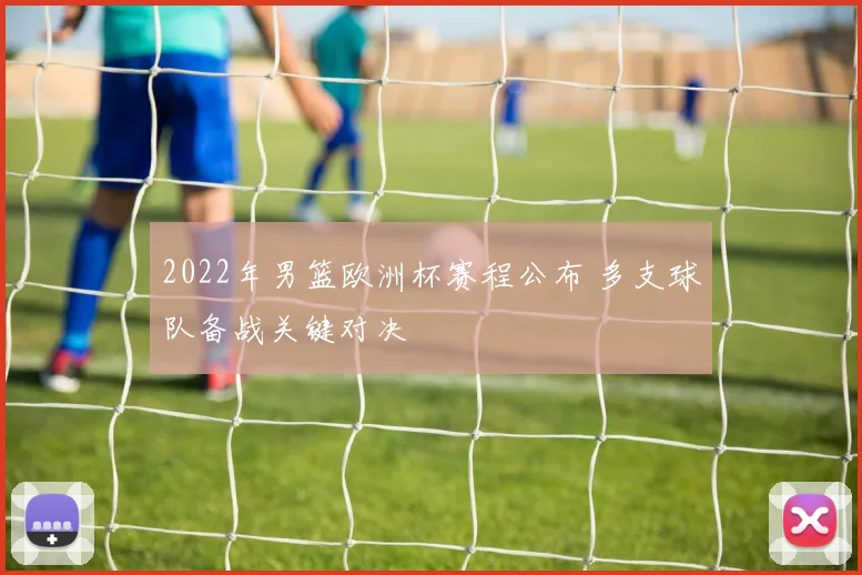 2022年男篮欧洲杯赛程公布 多支球队备战关键对决