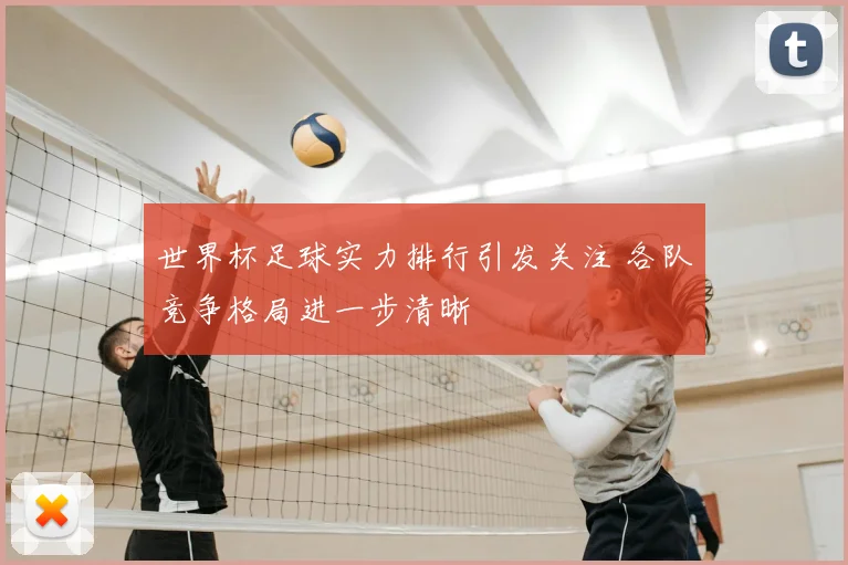 世界杯足球实力排行引发关注 各队竞争格局进一步清晰