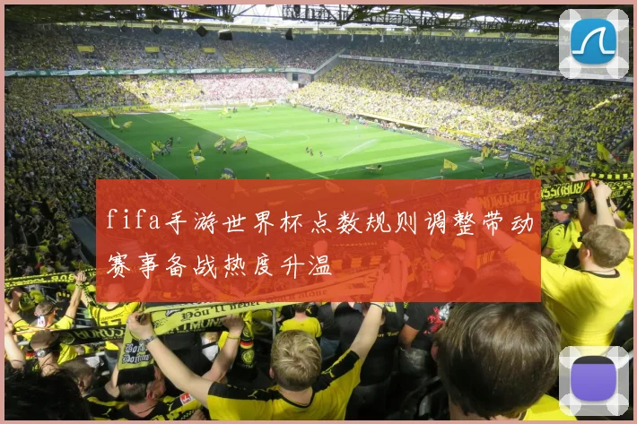 fifa手游世界杯点数规则调整带动赛事备战热度升温