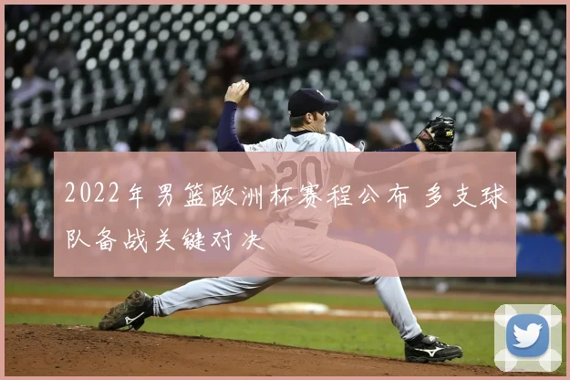 2022年男篮欧洲杯赛程公布 多支球队备战关键对决