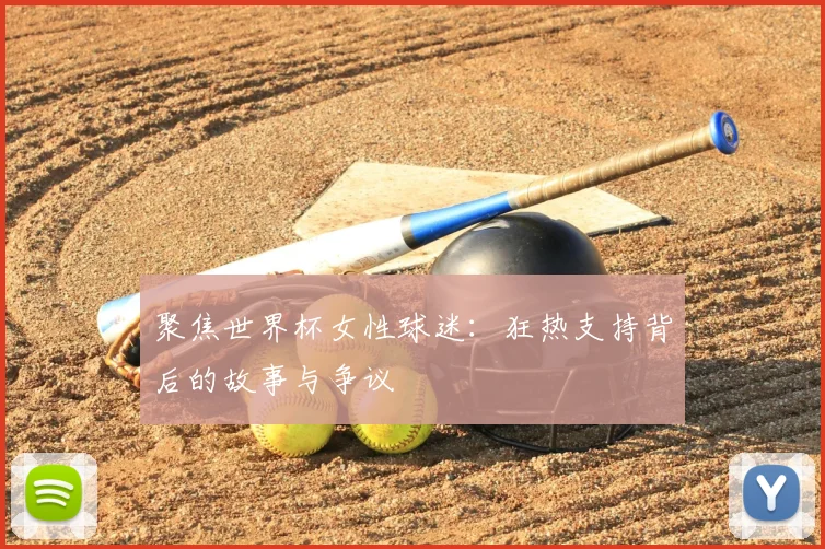 聚焦世界杯女性球迷：狂热支持背后的故事与争议