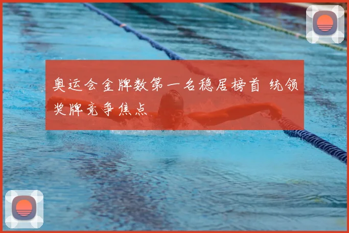 奥运会金牌数第一名稳居榜首 统领奖牌竞争焦点